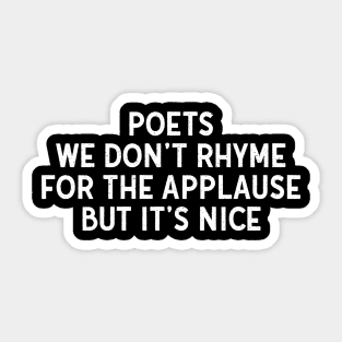 Poets We Don't Rhyme for the Applause, But It's Nice Sticker